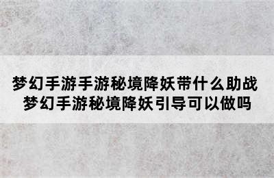 梦幻手游手游秘境降妖带什么助战 梦幻手游秘境降妖引导可以做吗